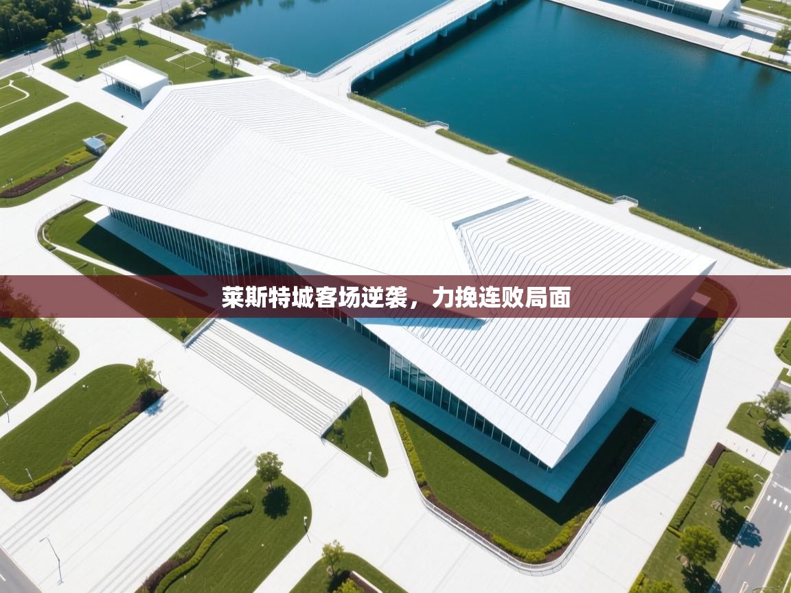 莱斯特城客场逆袭,力挽连败局面